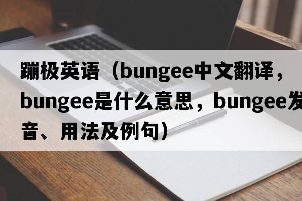 蹦極英語(yǔ)（bungee中文翻譯，bungee是什么意思，bungee發(fā)音、用法及例句）