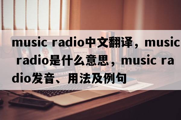 music radio中文翻譯，music radio是什么意思，music radio發(fā)音、用法及例句