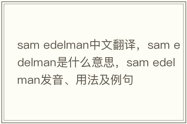 sam edelman中文翻譯，sam edelman是什么意思，sam edelman發(fā)音、用法及例句
