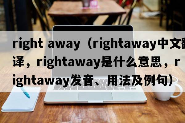 right away（rightaway中文翻譯，rightaway是什么意思，rightaway發(fā)音、用法及例句）