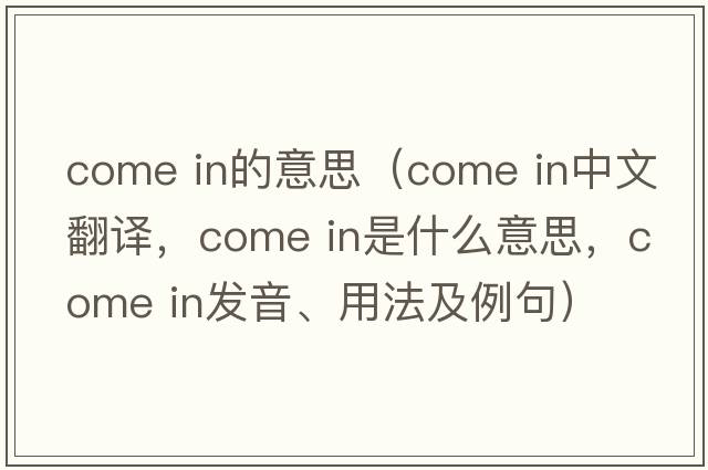 come in的意思（Come in中文翻譯，Come in是什么意思，Come in發(fā)音、用法及例句）