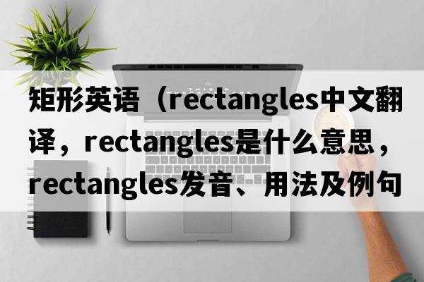 矩形英語(yǔ)（rectangles中文翻譯，rectangles是什么意思，rectangles發(fā)音、用法及例句）