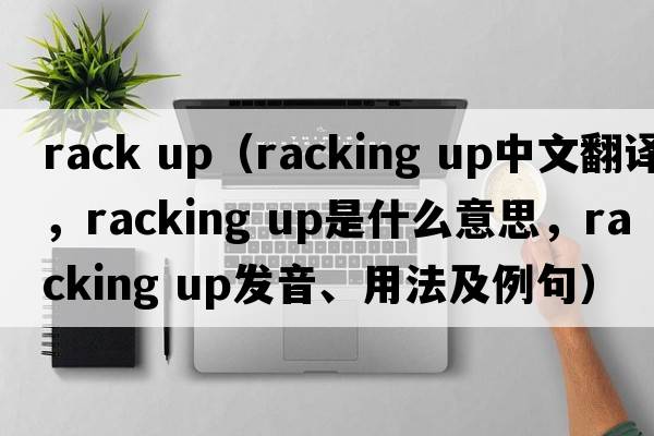 rack up（racking up中文翻譯，racking up是什么意思，racking up發(fā)音、用法及例句）