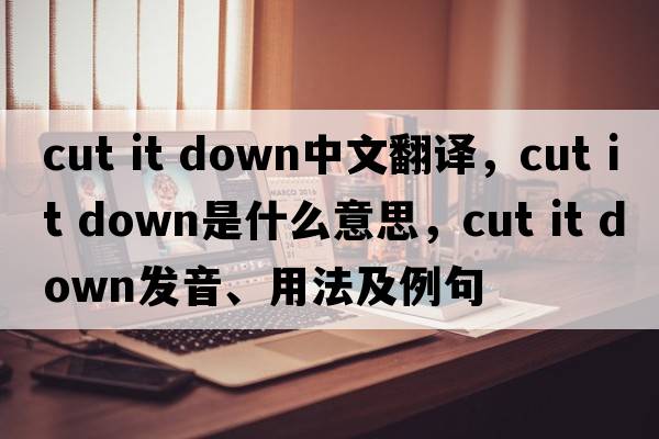 cut it down中文翻譯，cut it down是什么意思，cut it down發(fā)音、用法及例句