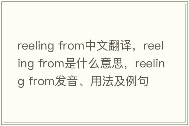 reeling from中文翻譯，reeling from是什么意思，reeling from發(fā)音、用法及例句