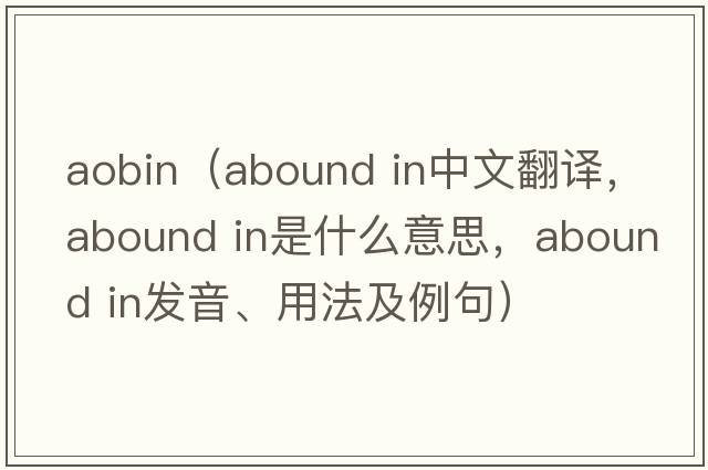 aobin（abound in中文翻譯，abound in是什么意思，abound in發(fā)音、用法及例句）
