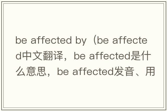 be affected by（be affected中文翻譯，be affected是什么意思，be affected發(fā)音、用法及例句）