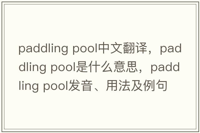 paddling pool中文翻譯，paddling pool是什么意思，paddling pool發(fā)音、用法及例句