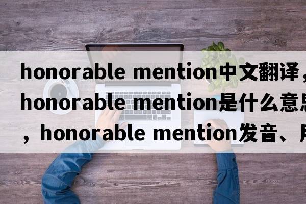 honorable mention中文翻譯，honorable mention是什么意思，honorable mention發(fā)音、用法及例句