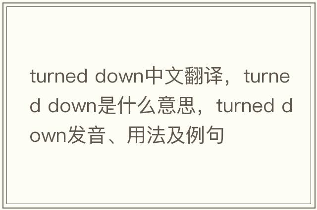 turned down中文翻譯，turned down是什么意思，turned down發(fā)音、用法及例句