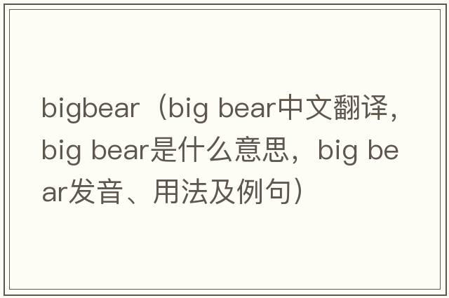 bigbear（big bear中文翻譯，big bear是什么意思，big bear發(fā)音、用法及例句）