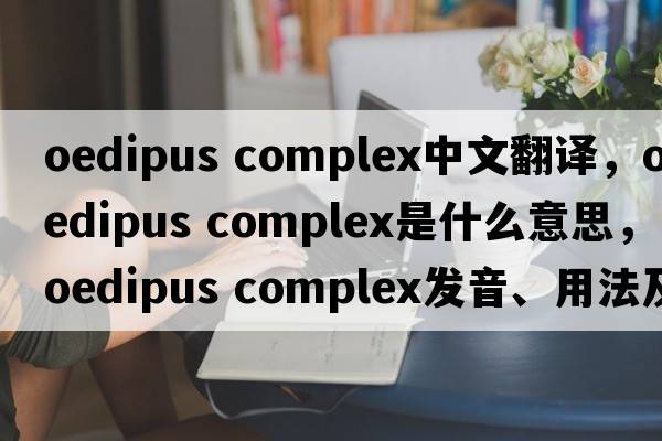 oedipus complex中文翻譯，oedipus complex是什么意思，oedipus complex發(fā)音、用法及例句