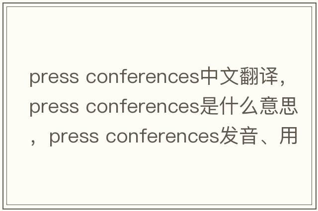 press conferences中文翻譯，press conferences是什么意思，press conferences發(fā)音、用法及例句