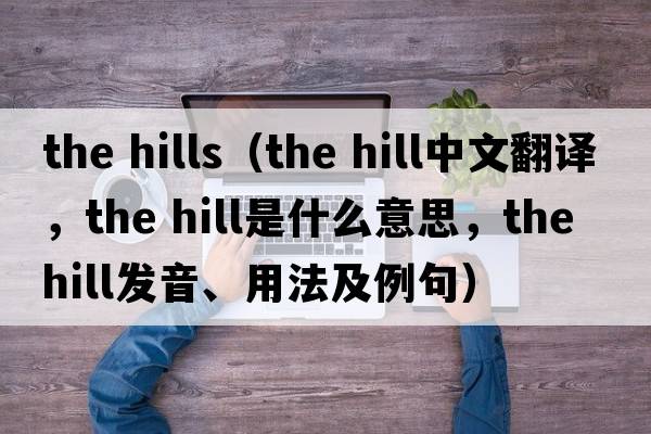 the hills（the hill中文翻譯，the hill是什么意思，the hill發(fā)音、用法及例句）