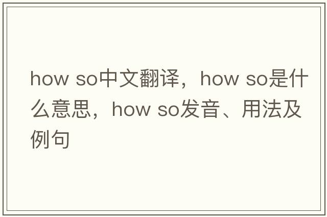 how so中文翻譯，how so是什么意思，how so發(fā)音、用法及例句