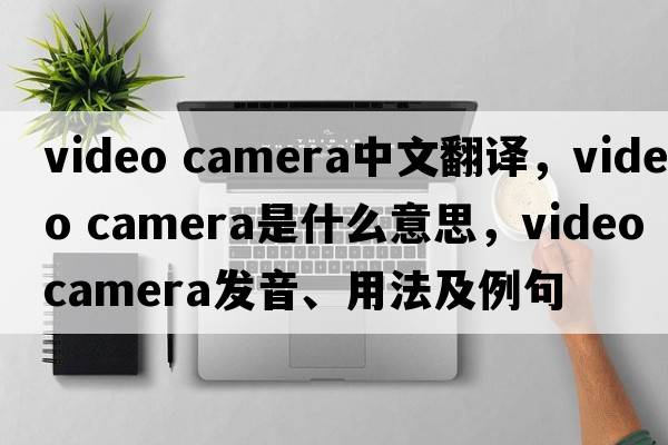 video camera中文翻譯，video camera是什么意思，video camera發(fā)音、用法及例句