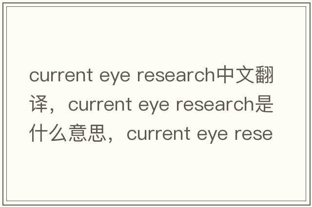 current eye research中文翻譯，current eye research是什么意思，current eye research發(fā)音、用法及例句