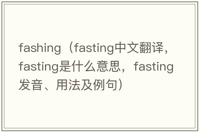 fashing（fasting中文翻譯，fasting是什么意思，fasting發(fā)音、用法及例句）