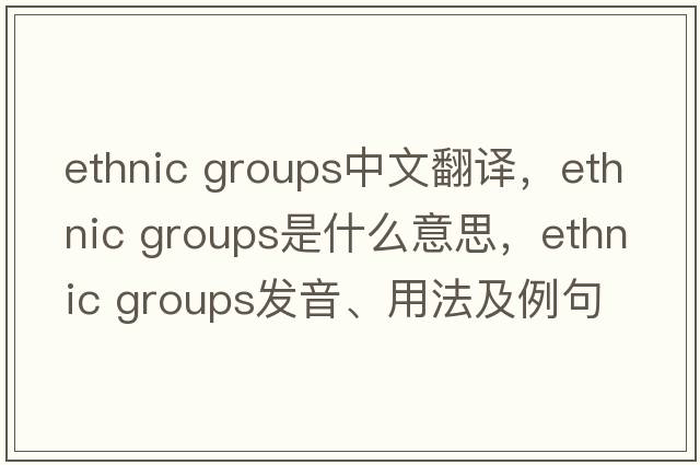 ethnic groups中文翻譯，ethnic groups是什么意思，ethnic groups發(fā)音、用法及例句