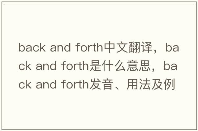 back and forth中文翻譯，back and forth是什么意思，back and forth發(fā)音、用法及例句