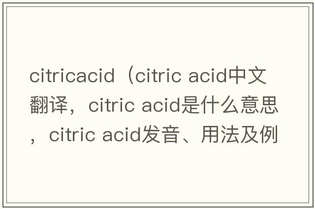 citricacid（citric acid中文翻譯，citric acid是什么意思，citric acid發(fā)音、用法及例句）