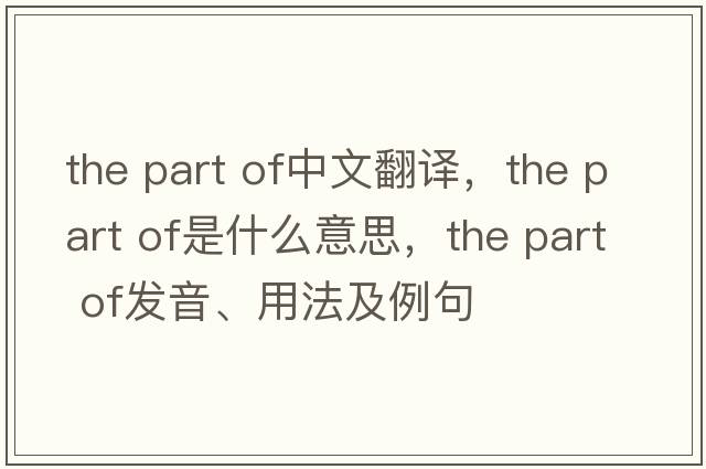 the part of中文翻譯，the part of是什么意思，the part of發(fā)音、用法及例句