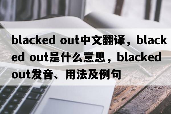 blacked out中文翻譯，blacked out是什么意思，blacked out發(fā)音、用法及例句