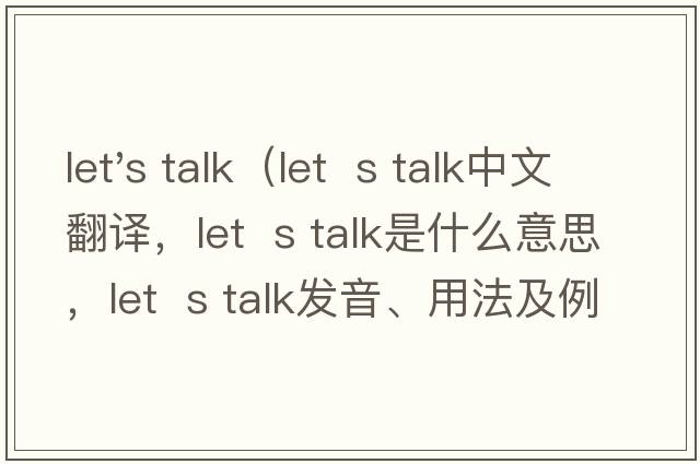 let's talk（let  s talk中文翻譯，let  s talk是什么意思，let  s talk發(fā)音、用法及例句）