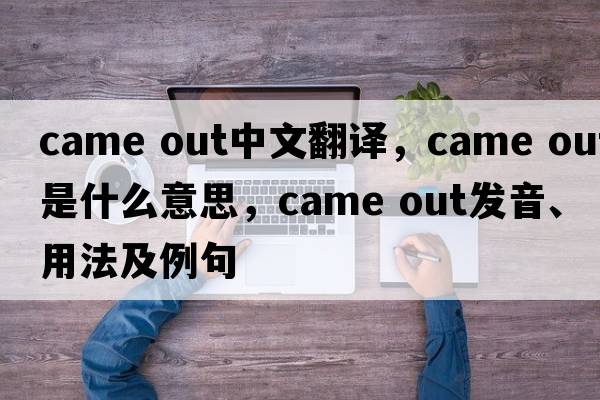 came out中文翻譯，came out是什么意思，came out發(fā)音、用法及例句