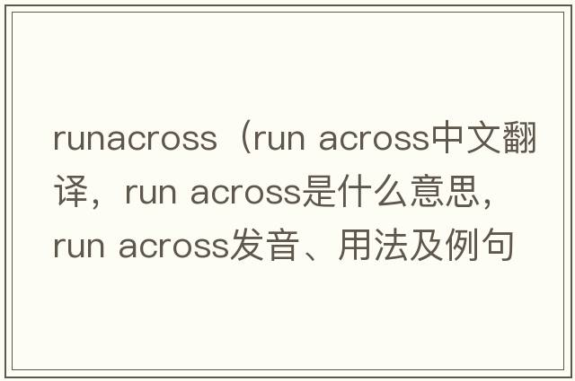 runacross（run across中文翻譯，run across是什么意思，run across發(fā)音、用法及例句）