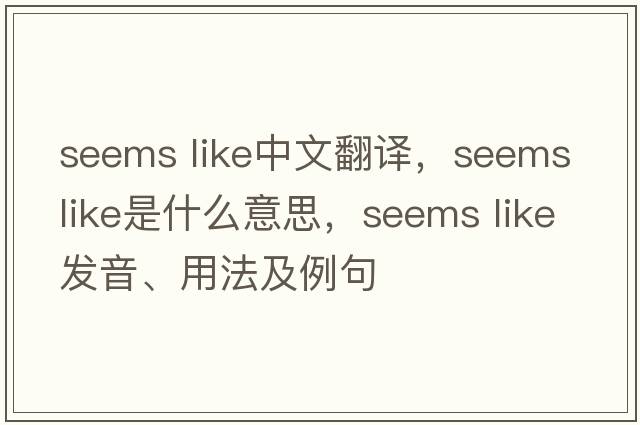 seems like中文翻譯，seems like是什么意思，seems like發(fā)音、用法及例句