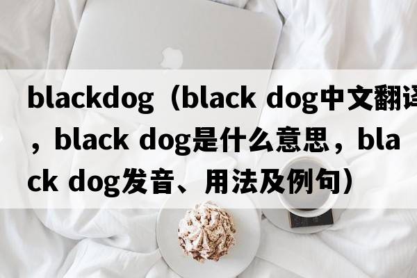 blackdog（black dog中文翻譯，black dog是什么意思，black dog發(fā)音、用法及例句）