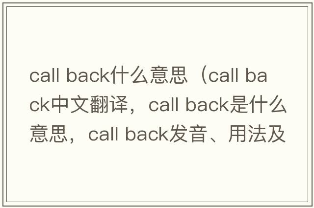 call back什么意思（call back中文翻譯，call back是什么意思，call back發(fā)音、用法及例句）