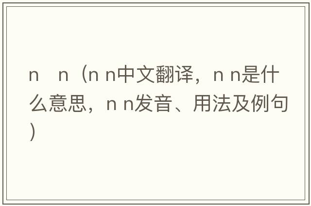 n   n（N n中文翻譯，N n是什么意思，N n發(fā)音、用法及例句）