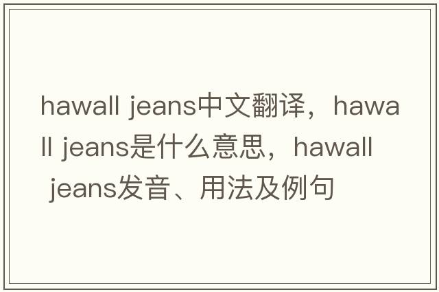 hawall jeans中文翻譯，hawall jeans是什么意思，hawall jeans發(fā)音、用法及例句