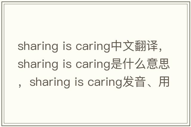 sharing is caring中文翻譯，sharing is caring是什么意思，sharing is caring發(fā)音、用法及例句