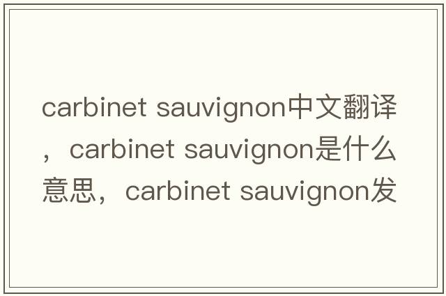 carbinet sauvignon中文翻譯，carbinet sauvignon是什么意思，carbinet sauvignon發(fā)音、用法及例句