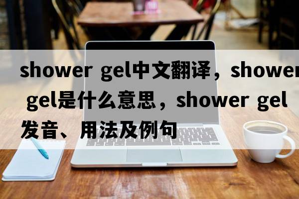 shower gel中文翻譯，shower gel是什么意思，shower gel發(fā)音、用法及例句