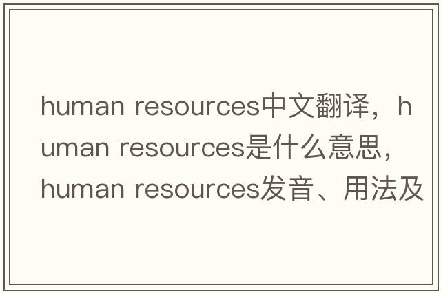 human resources中文翻譯，human resources是什么意思，human resources發(fā)音、用法及例句