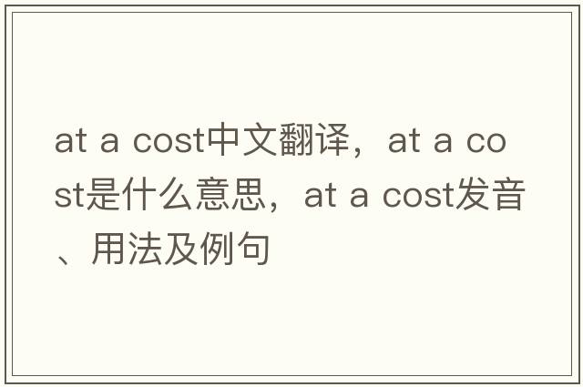 at a cost中文翻譯，at a cost是什么意思，at a cost發(fā)音、用法及例句