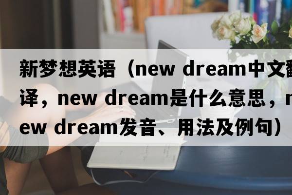 新夢(mèng)想英語(yǔ)（new dream中文翻譯，new dream是什么意思，new dream發(fā)音、用法及例句）