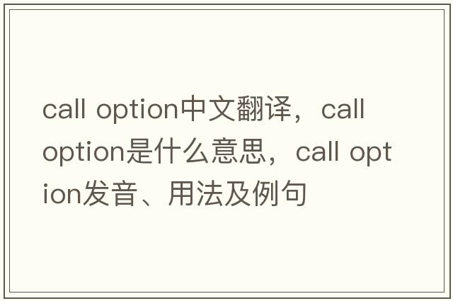 call option中文翻譯，call option是什么意思，call option發(fā)音、用法及例句