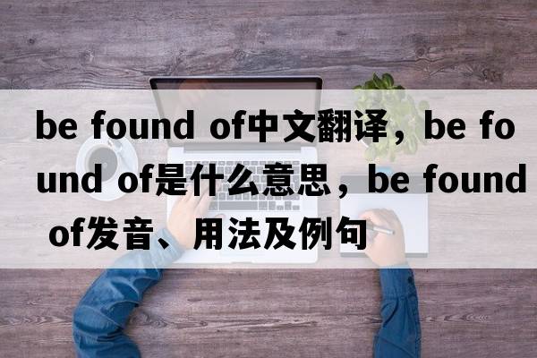 be found of中文翻譯，be found of是什么意思，be found of發(fā)音、用法及例句