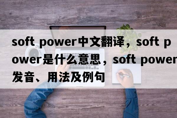 soft power中文翻譯，soft power是什么意思，soft power發(fā)音、用法及例句