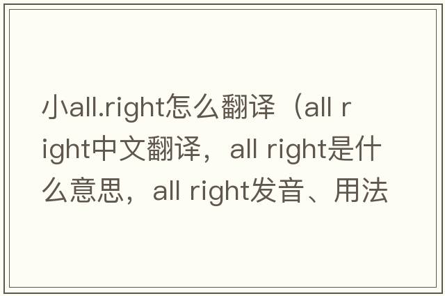 小all.right怎么翻譯（All right中文翻譯，All right是什么意思，All right發(fā)音、用法及例句）