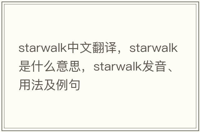 starwalk中文翻譯，starwalk是什么意思，starwalk發(fā)音、用法及例句