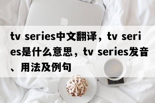 tv series中文翻譯，tv series是什么意思，tv series發(fā)音、用法及例句