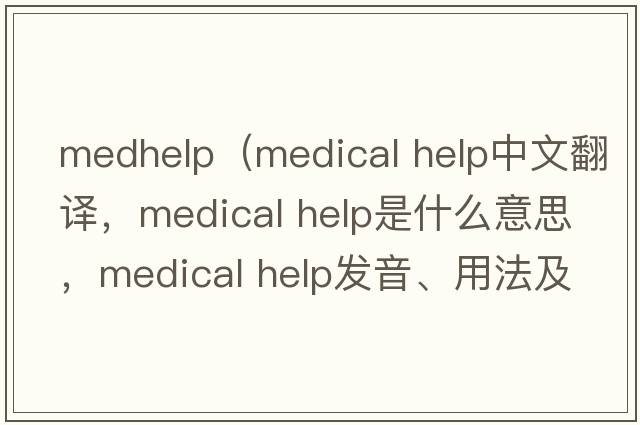 medhelp（medical help中文翻譯，medical help是什么意思，medical help發(fā)音、用法及例句）
