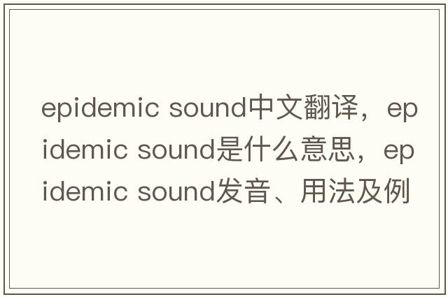 epidemic sound中文翻譯，epidemic sound是什么意思，epidemic sound發(fā)音、用法及例句