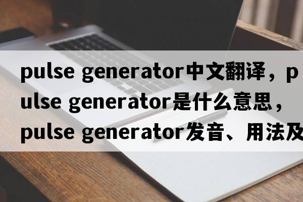 pulse generator中文翻譯，pulse generator是什么意思，pulse generator發(fā)音、用法及例句